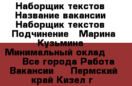 Наборщик текстов › Название вакансии ­ Наборщик текстов › Подчинение ­ Марина Кузьмина › Минимальный оклад ­ 1 500 - Все города Работа » Вакансии   . Пермский край,Кизел г.